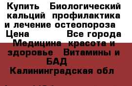 Купить : Биологический кальций -профилактика и лечение остеопороза › Цена ­ 3 090 - Все города Медицина, красота и здоровье » Витамины и БАД   . Калининградская обл.